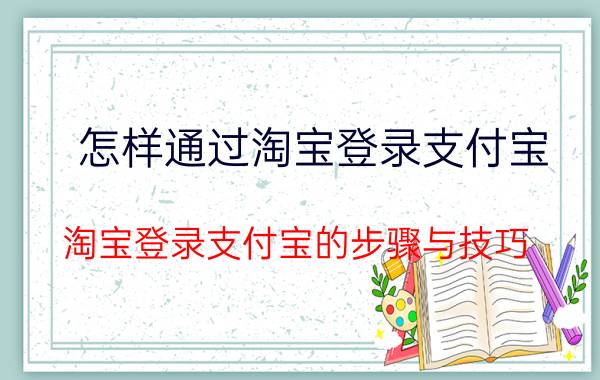 怎样通过淘宝登录支付宝 淘宝登录支付宝的步骤与技巧